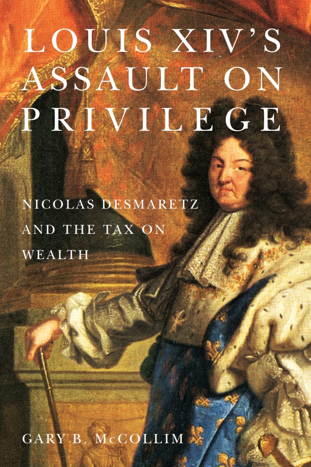 Louis XIV’s Assault on Privilege Nicolas Desmaretz and the Tax on Wealth 1st Edition