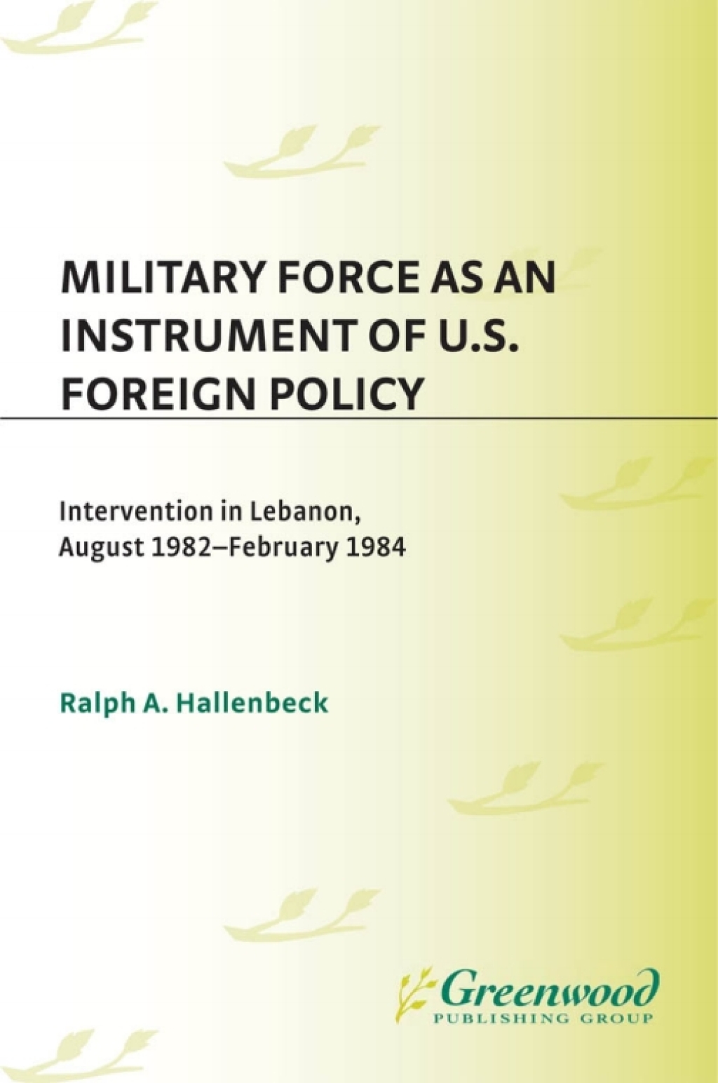 Military Force as an Instrument of U.S. Foreign Policy Intervention in Lebanon, August 1982-February 1984 1st Edition