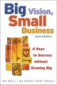 Cover image: Big Vision, Small Business: 4 Keys to Success without Growing Big 1st edition 9781576751886