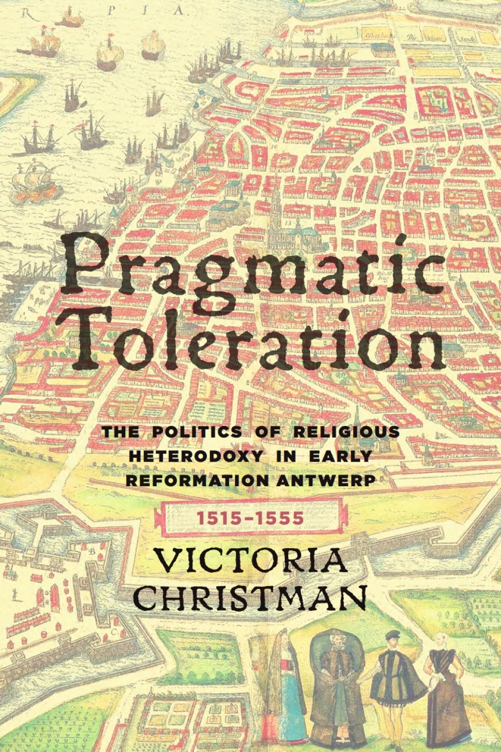 Pragmatic Toleration The Politics of Religious Heterodoxy in Early Reformation Antwerp, 1515-1555 1st Edition