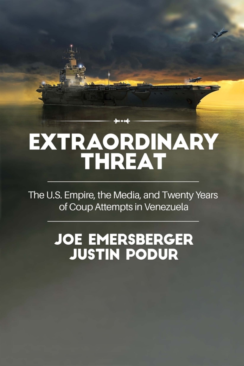 Extraordinary Threat The U.S. Empire, the Media, and Twenty Years of Coup Attempts in Venezuela