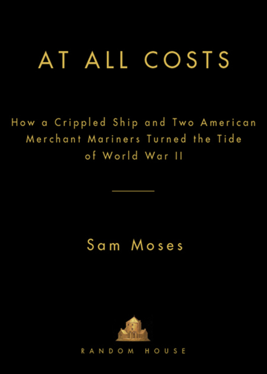 At All Costs How a Crippled Ship and Two American Merchant Mariners Turned the Tide of World War II