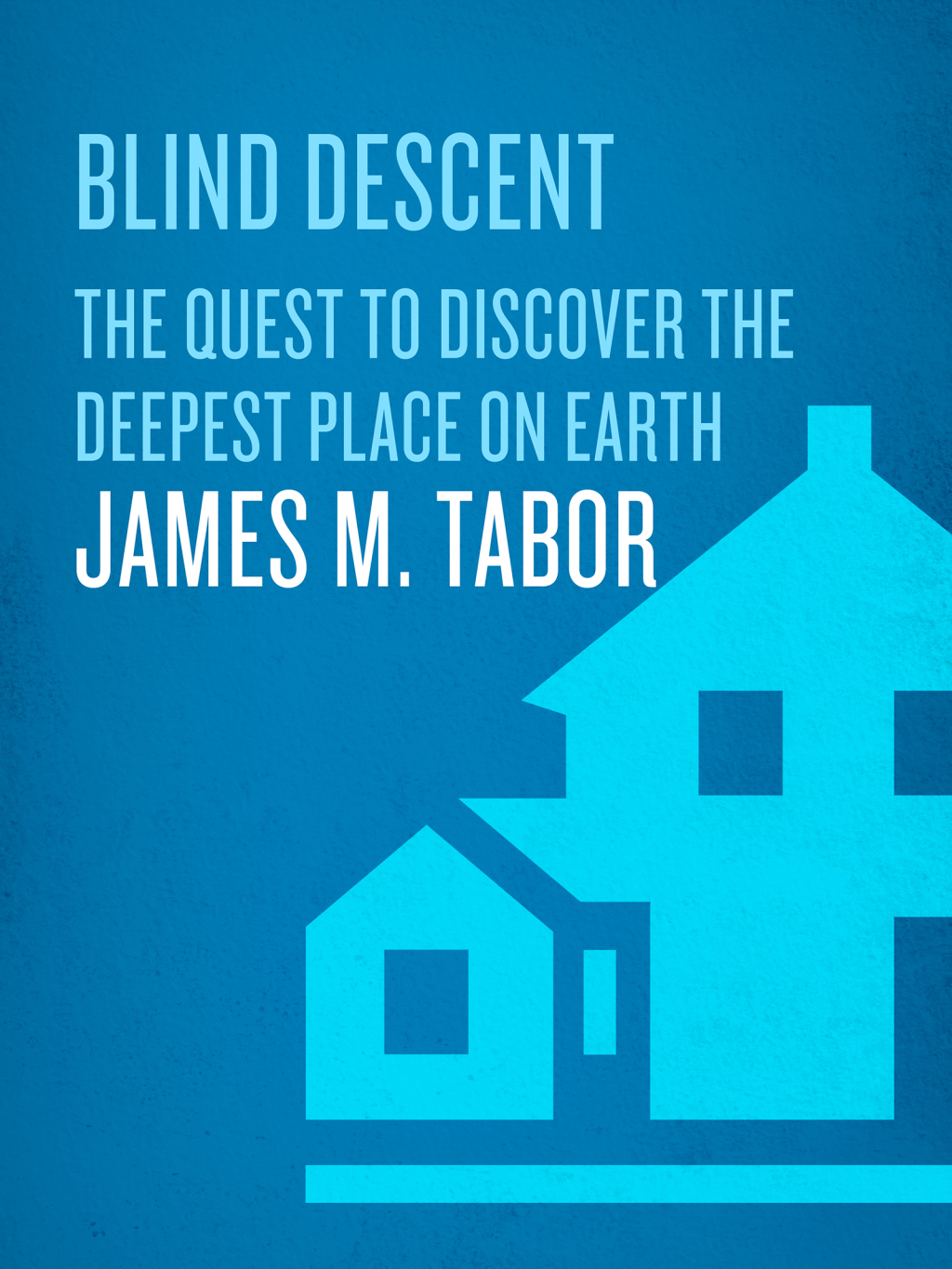 Blind Descent The Quest to Discover the Deepest Place on Earth