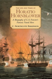 Cover image: The Life and Times of Horatio Hornblower: A Biography of C. S. Forester's Famous Naval Hero 1st edition 9781590130650
