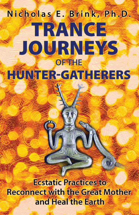 Trance Journeys of the Hunter-Gatherers: Ecstatic Practices to Reconnect with the Great Mother and Heal the Earth - FULL INSTANT DOWNLOAD | PDF DOCX EPUB