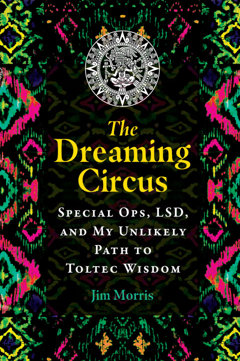 The Dreaming Circus : Special Ops, LSD, and My Unlikely Path to Toltec Wisdom - FULL INSTANT DOWNLOAD | PDF DOCX EPUB