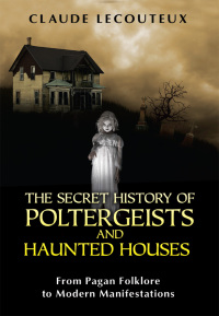 Cover image: The Secret History of Poltergeists and Haunted Houses 9781594774652