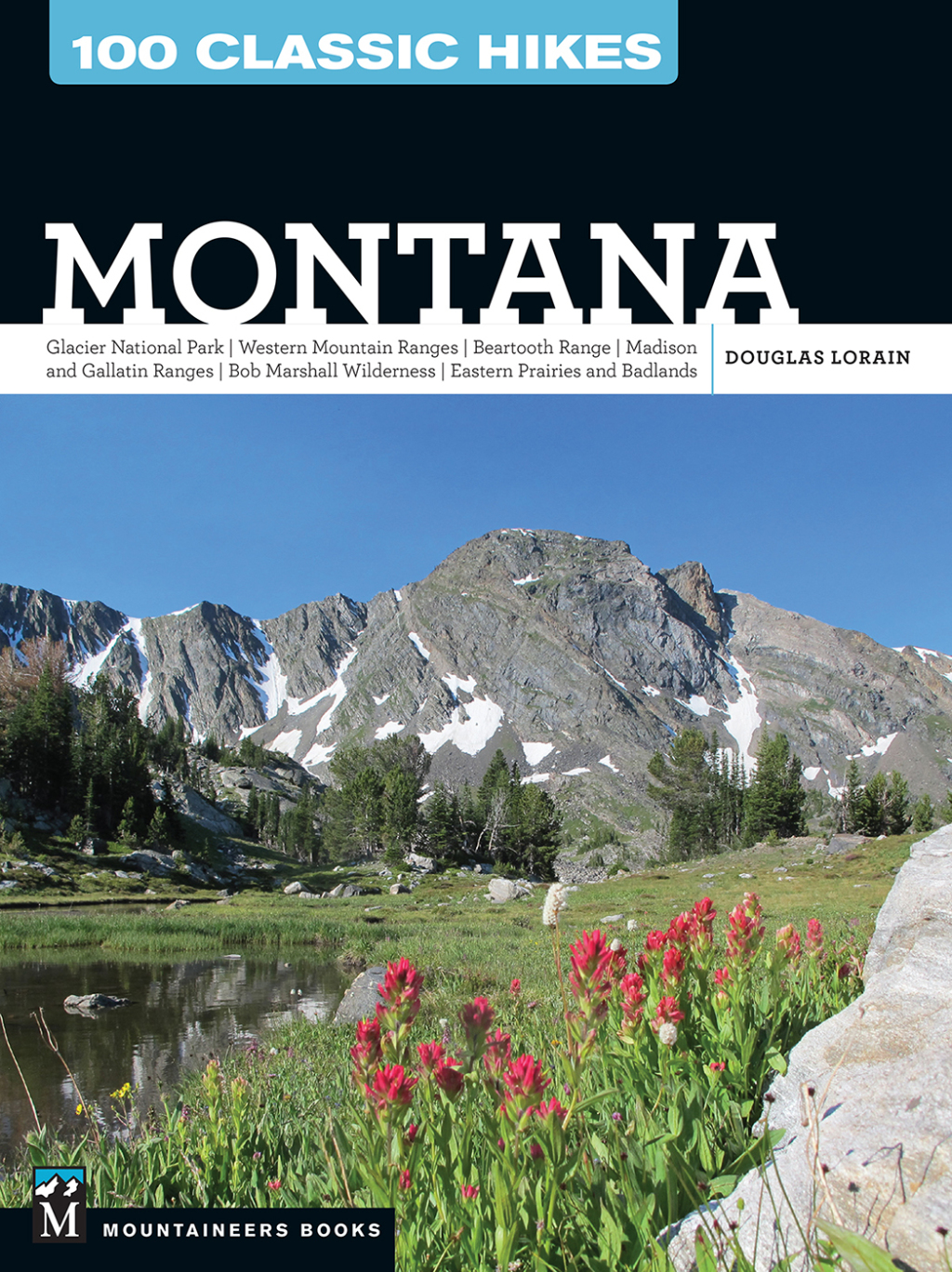 100 Classic Hikes: Montana Glacier National Park, Western Mountain Ranges, Beartooth Range, Madison and Gallatin Ranges, Bob Marshall Wilderness, Eastern Prairies and Badlands