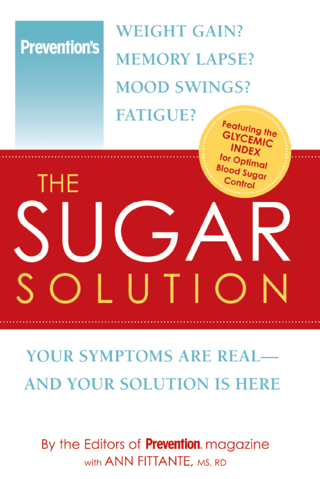 Prevention The Sugar Solution Weight Gain? Memory Lapses? Mood Swings? Fatigue? Your Symptoms Are Real–And Your Solution is Here