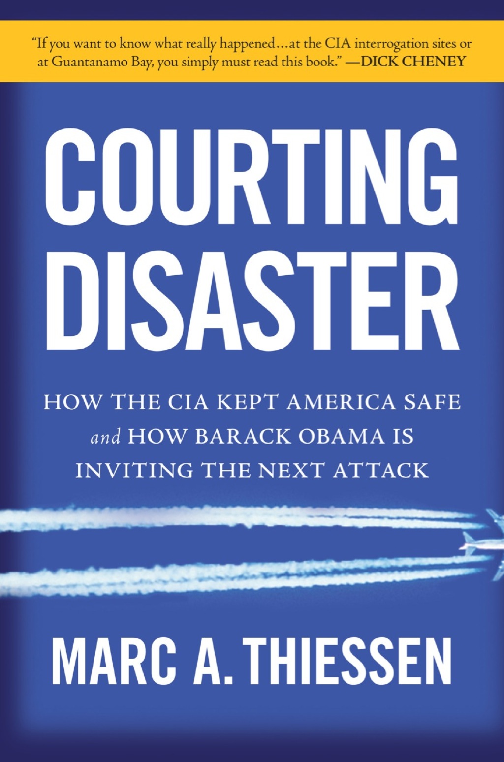 Courting Disaster How the CIA Kept America Safe and How Barack Obama Is Inviting the Next Attack