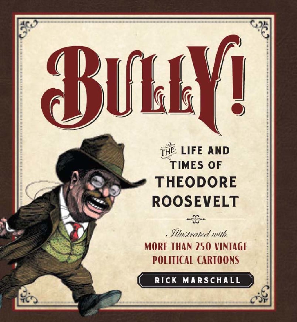 Bully! The Life and Times of Theodore Roosevelt: Illustrated with More Than 250 Vintage Political Cartoons