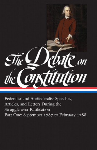 Cover image: The Debate on the Constitution: Federalist and Antifederalist Speeches, Articles, and Letters During the Struggle over Ratification Vol. 1 (LOA #62) 9780940450424