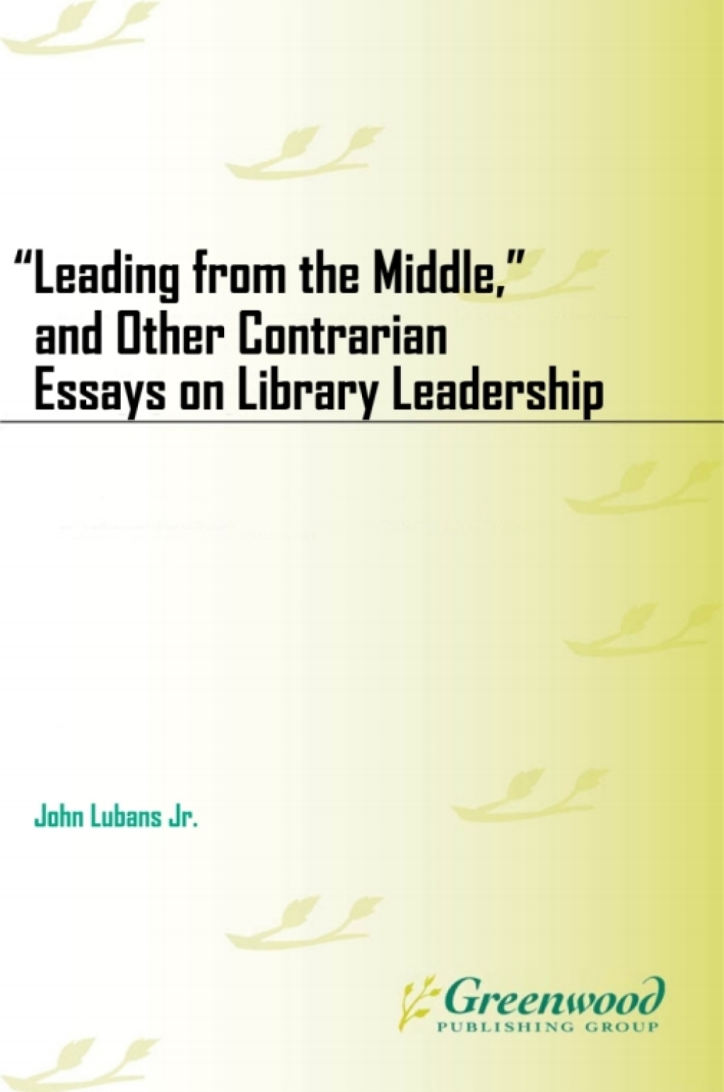 “Leading from the Middle,” and Other Contrarian Essays on Library Leadership 1st Edition