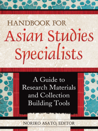 صورة الغلاف: Handbook for Asian Studies Specialists: A Guide to Research Materials and Collection Building Tools 9781598848427