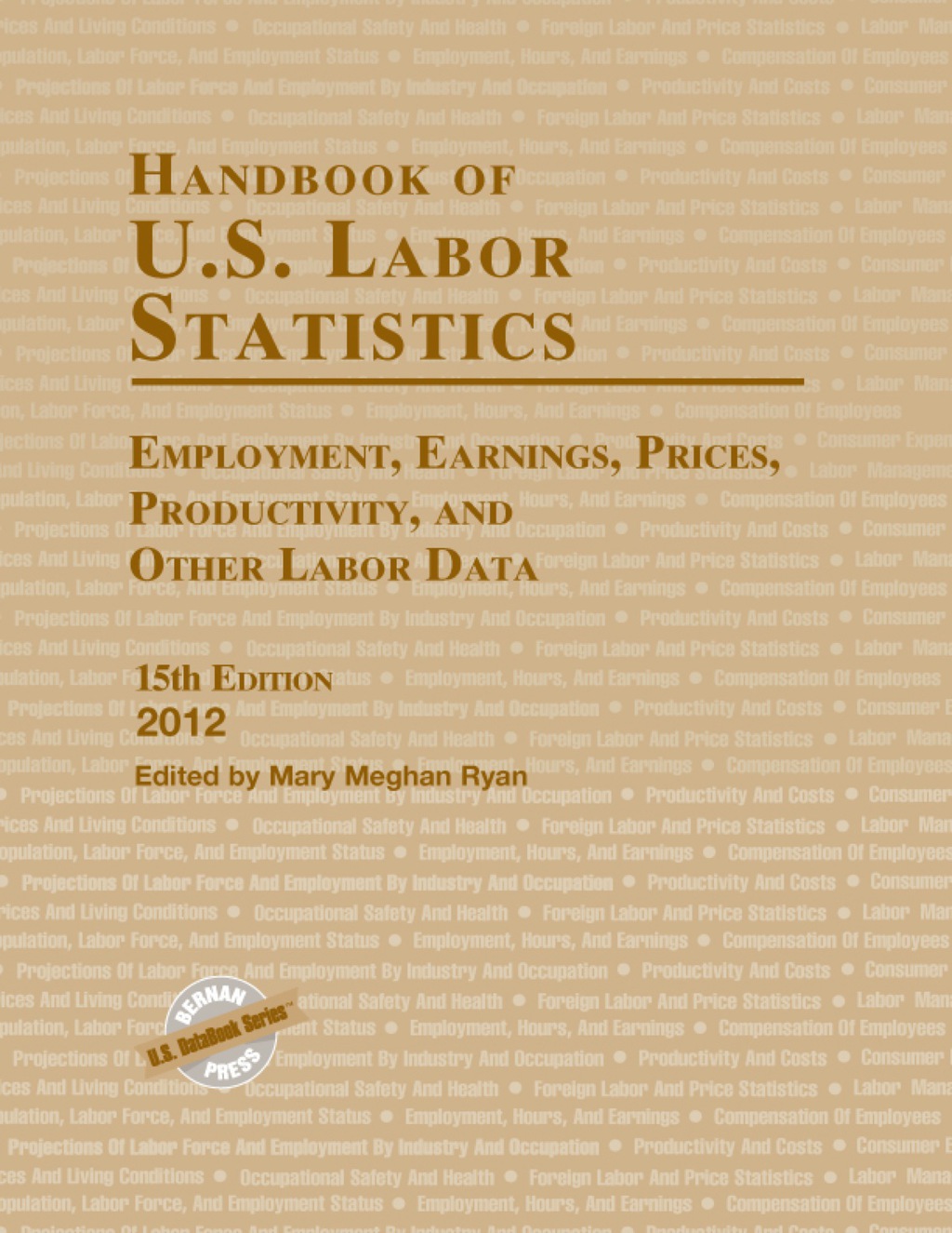 Handbook of U.S. Labor Statistics 2012 Employment, Earnings, Prices, Productivity, and Other Labor Data 15th Edition