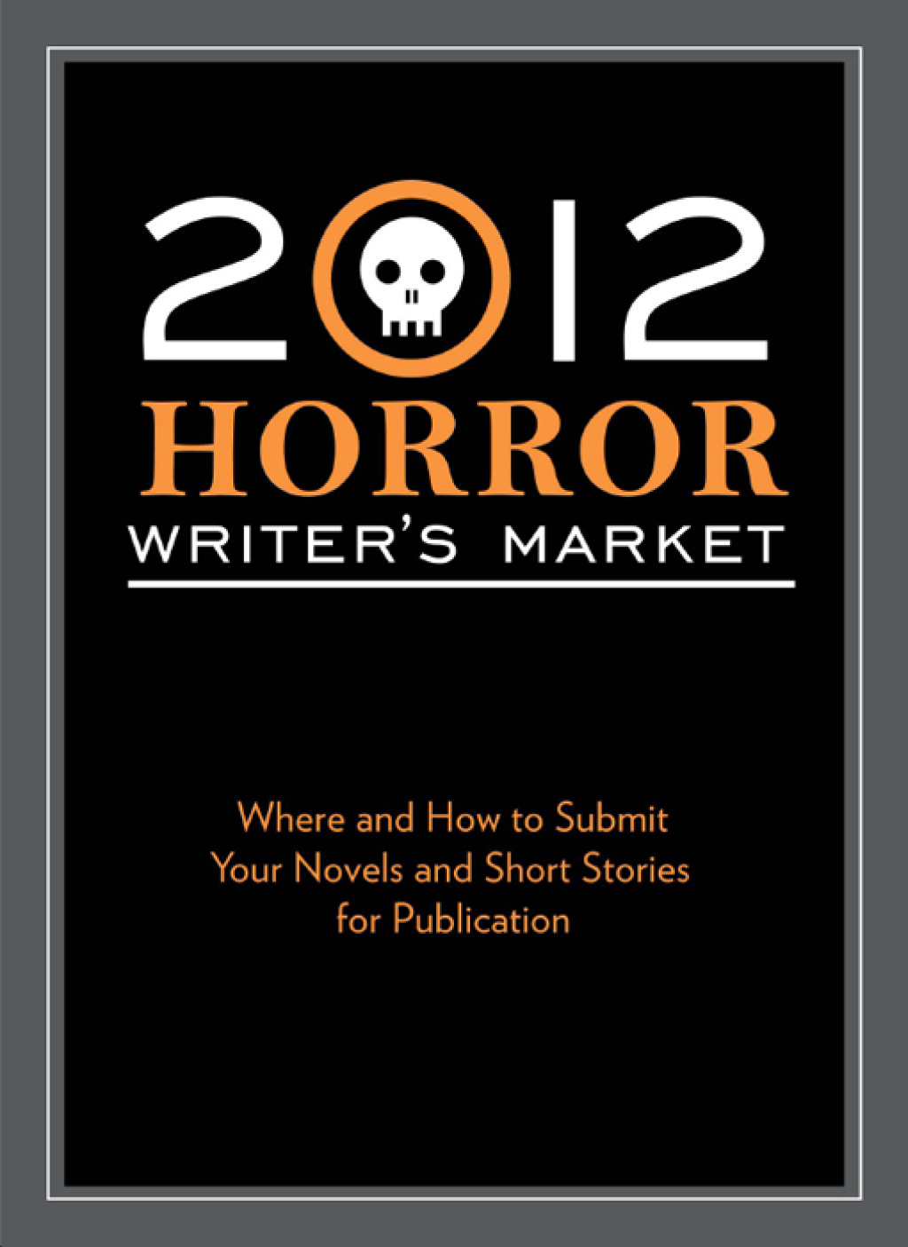 2012 Horror Writer’s Market Where and how to submit your novels and short stories for publication
