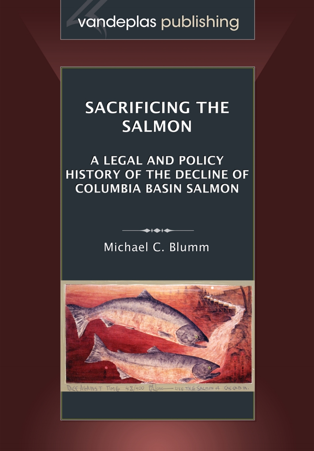 Sacrificing the Salmon: A Legal and Policy History of the Decline of Columbia Basin Salmon 1st Edition
