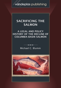 Imagen de portada: Sacrificing the Salmon: A Legal and Policy History of the Decline of Columbia Basin Salmon 1st edition 9781600421976
