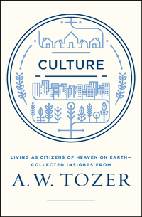 Cover image: Culture: Living as Citizens of Heaven on Earth--Collected Insights from A.W. Tozer 9781600668012