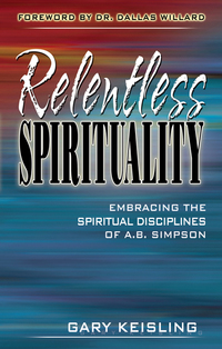Cover image: Relentless Spirituality: Embracing the Spiritual Disciplines of A. B. Simpson 9781600661341