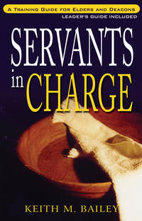 Cover image: Servants in Charge: A Training Guide for Elders and Deacons 9781600661044