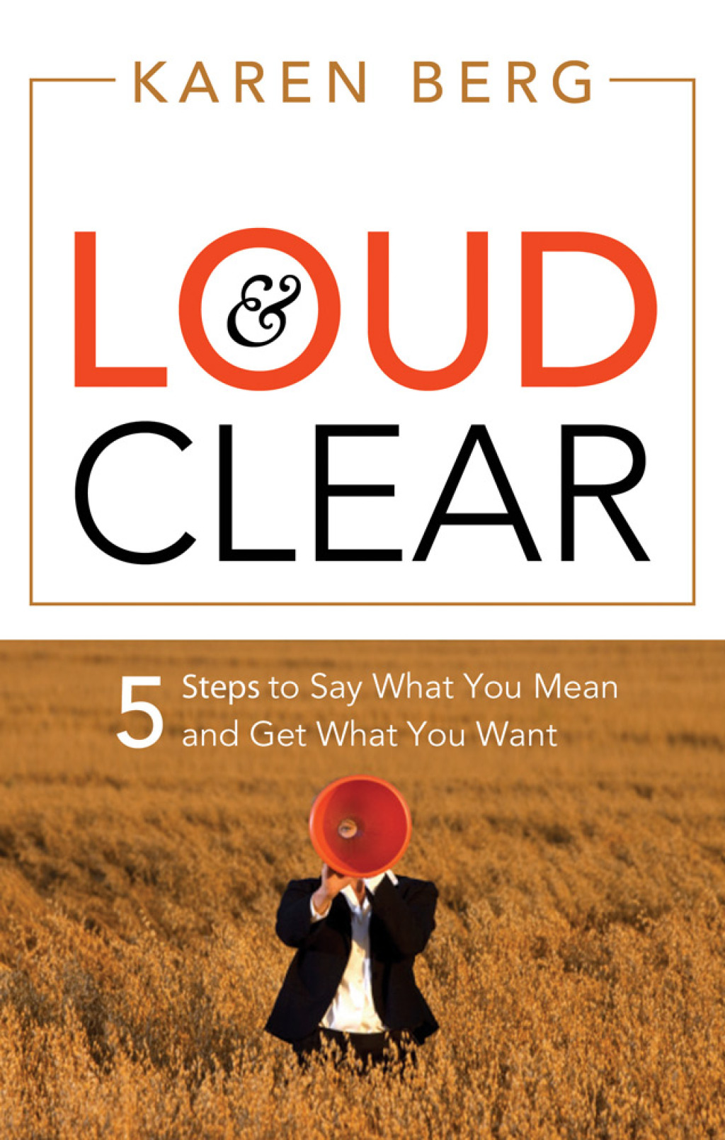 Loud & Clear 5 Steps to Say What You Mean and Get What You Want