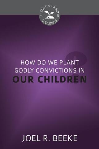 Cover image: How Do We Plant Godly Convictions in Our Children? 9781601785381
