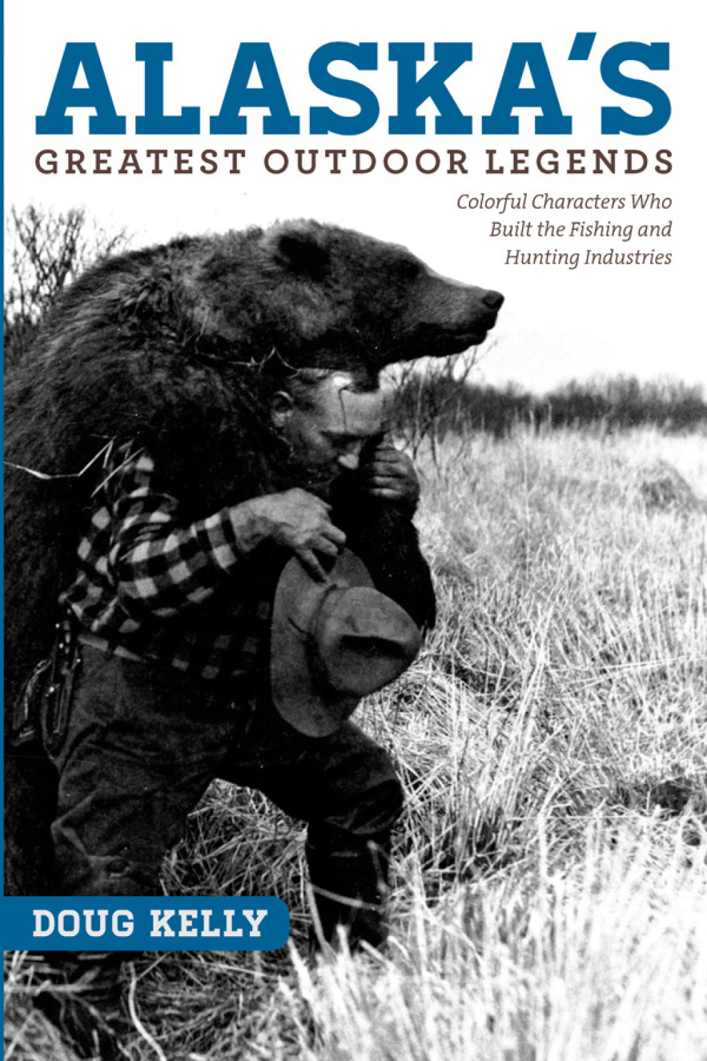 Alaska’s Greatest Outdoor Legends Colorful Characters Who Built the Fishing and Hunting Industries