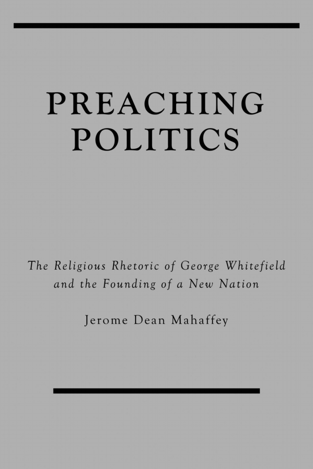 Preaching Politics The Religious Rhetoric of George Whitefield and the Founding of a New Nation