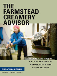 Cover image: The Farmstead Creamery Advisor: The Complete Guide to Building and Running a Small, Farm-Based Cheese Business
