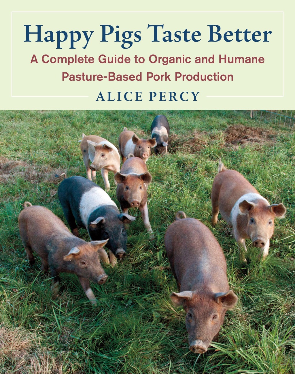 Happy Pigs Taste Better A Complete Guide to Organic and Humane Pasture-Based Pork Production