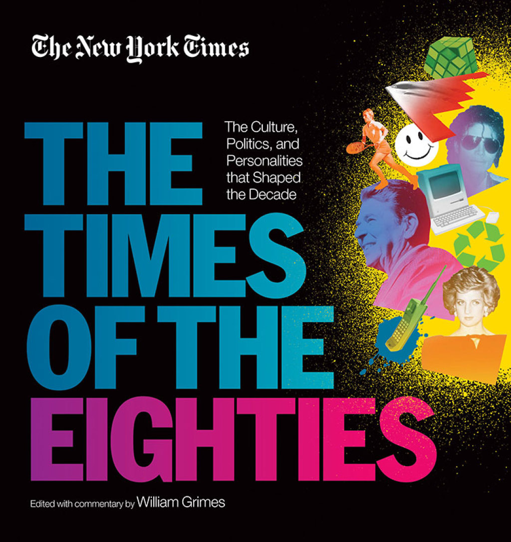 New York Times: The Times of the Eighties The Culture, Politics, and Personalities that Shaped the Decade