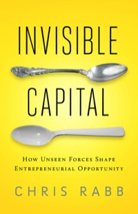 Cover image: Invisible Capital: How Unseen Forces Shape Entrepreneurial Opportunity 9781605093079
