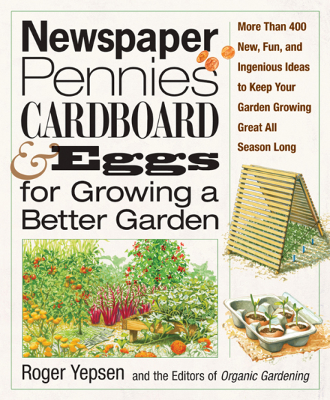 Newspaper, Pennies, Cardboard & Eggs--For Growing a Better Garden: More than 400 New, Fun, and Ingenious Ideas to Keep Your Garden Growing Great All Season Long - FULL INSTANT DOWNLOAD | PDF DOCX EPUB