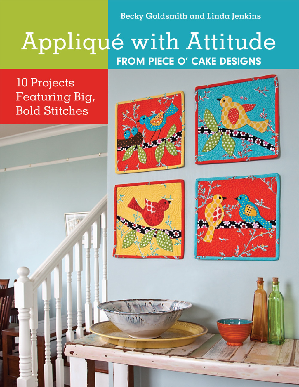 Appliqué with Attitude from Piece O’Cake Designs 10 Projects Featuring Big, Bold Stitches
