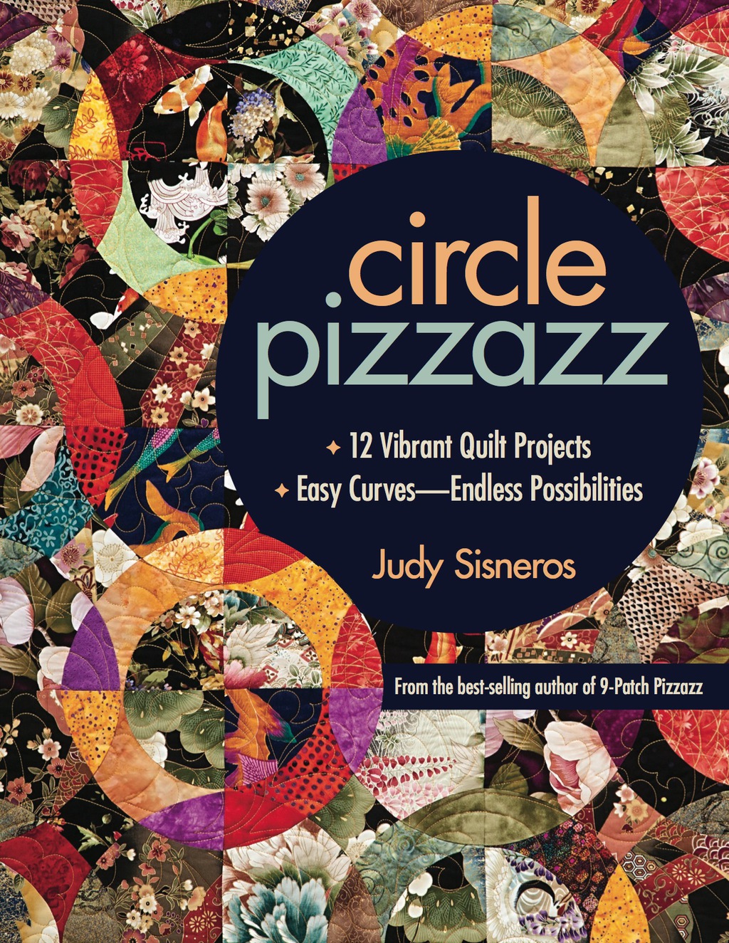Circle Pizzazz 12 Vibrant Quilt Projects – Easy Curves—Endless Possibilities