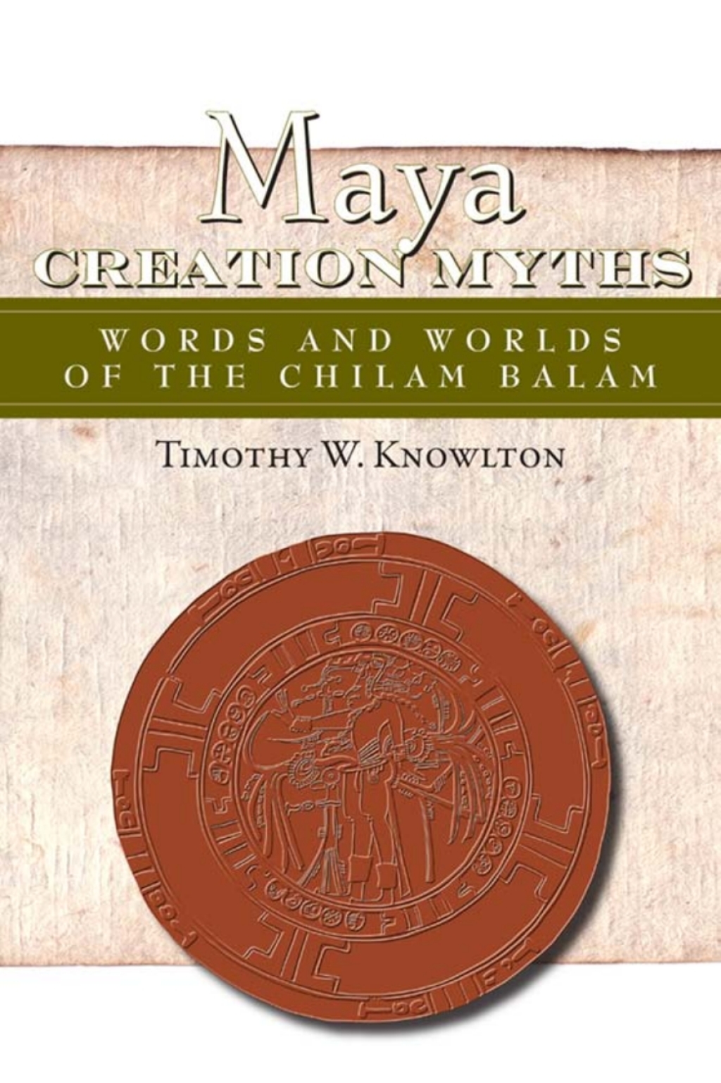 Maya Creation Myths Words and Worlds of the Chilam Balam