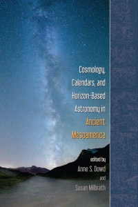 Cover image: Cosmology, Calendars, and Horizon-Based Astronomy in Ancient Mesoamerica 9781607323785