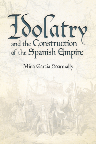 Imagen de portada: Idolatry and the Construction of the Spanish Empire 9781607328001