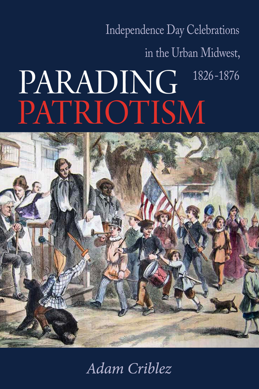 Parading Patriotism Independence Day Celebrations in the Urban Midwest, 1826–1876