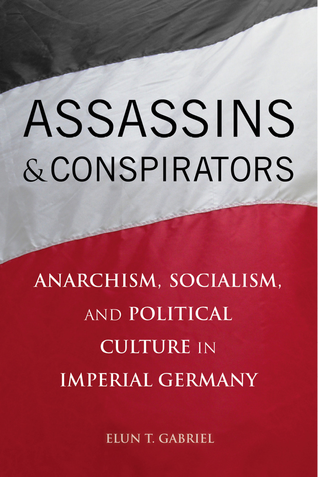 Assassins and Conspirators Anarchism, Socialism, and Political Culture in Imperial Germany