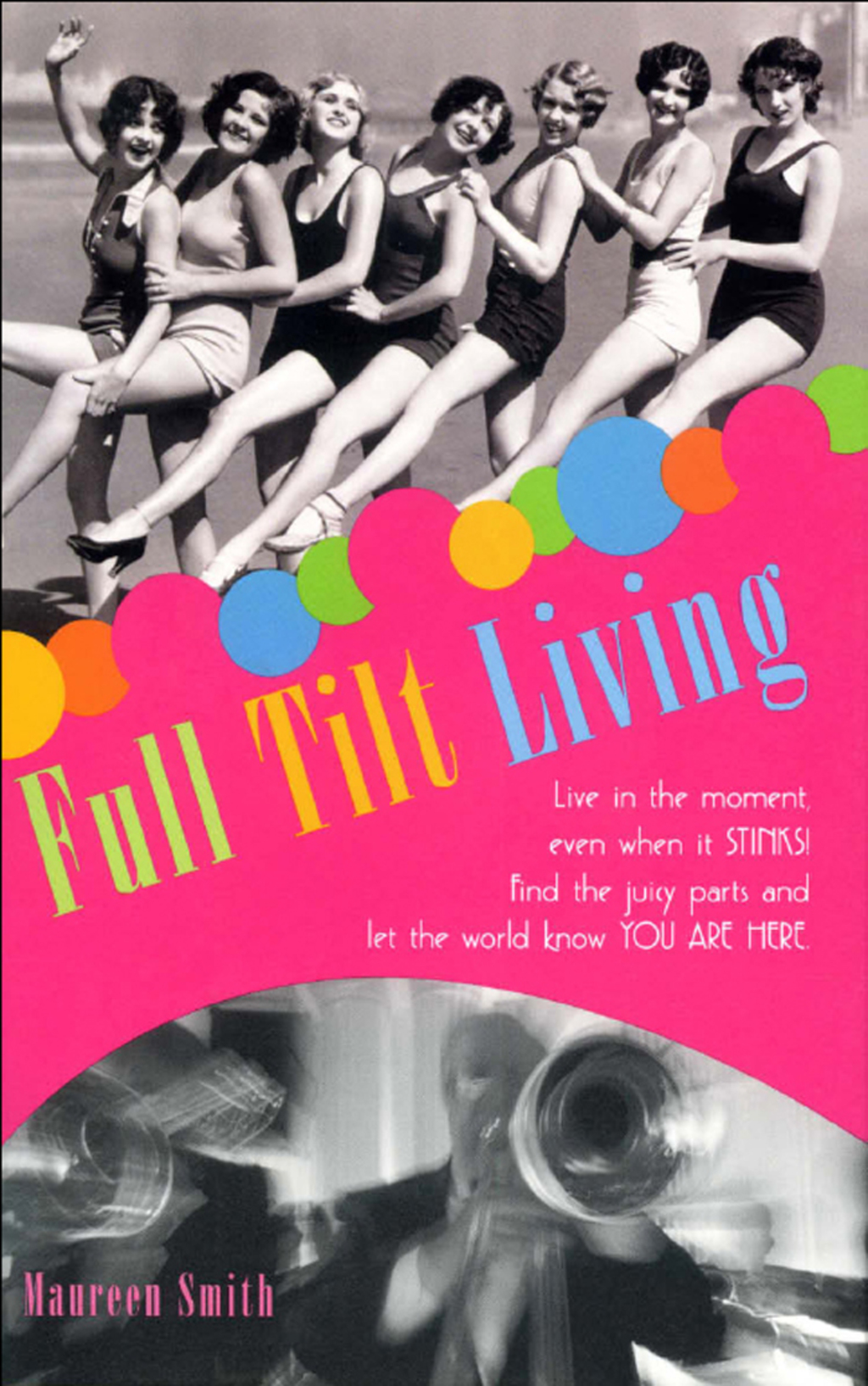 Full Tilt Living Live in the Moment Even When It Stinks! Find the Juicy Parts and Let the World Know You Are Here
