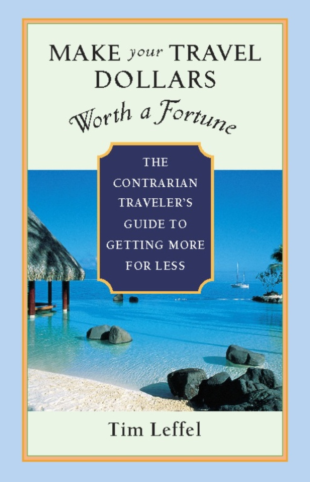 Make Your Travel Dollars Worth a Fortune The Contrarian Traveler’s Guide to Getting More for Less