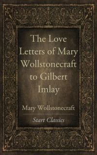 Cover image: Love Letters of Mary Wollstonecraft to Gilbert Imlay 9781530097128.0