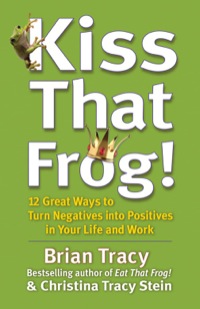 Cover image: Kiss That Frog!: 12 Great Ways to Turn Negatives into Positives in Your Life and Work 1st edition 9781609942809