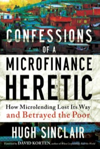 Cover image: Confessions of a Microfinance Heretic: How Microlending Lost Its Way and Betrayed the Poor 1st edition 9781609945183