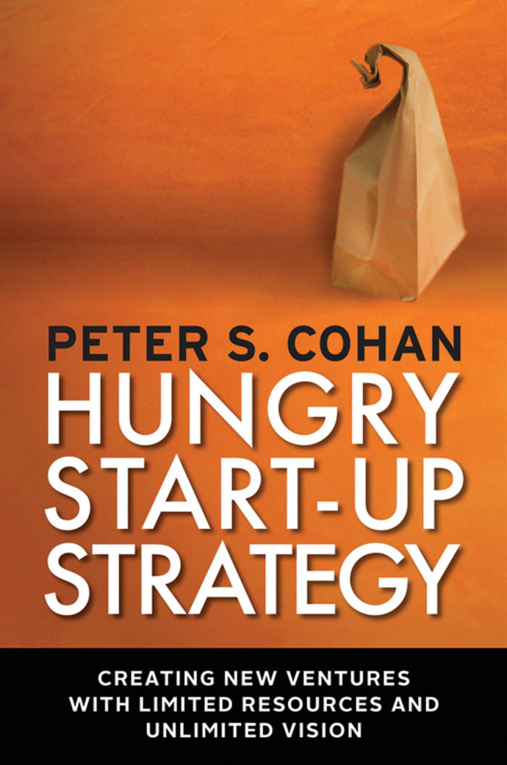 Hungry Start-up Strategy Creating New Ventures with Limited Resources and Unlimited Vision 1st Edition