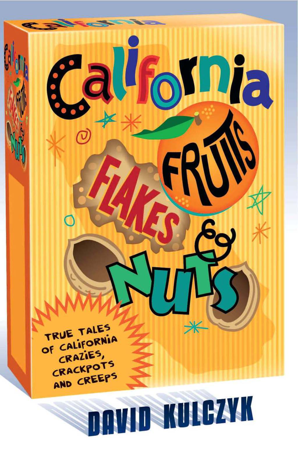 California Fruits, Flakes & Nuts True Tales of California Crazies, Crackpots and Creeps
