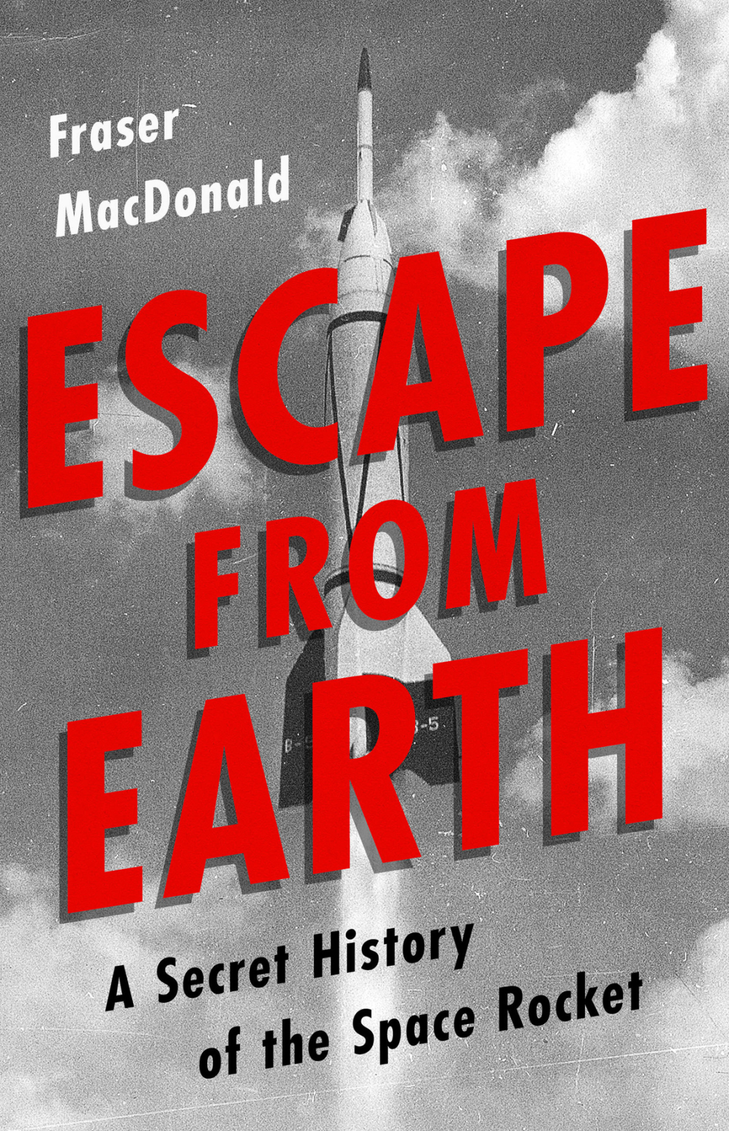 Escape from Earth A Secret History of the Space Rocket