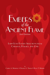 صورة الغلاف: Embers of the Ancient Flame: Latin Love Poetry Selections from Catullus, Horace and Ovid 2nd edition 9780865166097